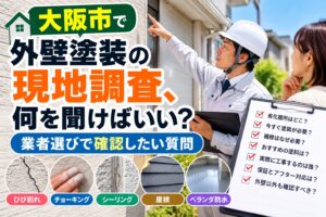 大阪市で外壁塗装の現地調査時に業者へ何を聞けばいいか確認したい質問を解説